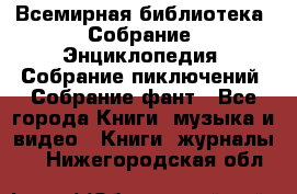 Всемирная библиотека. Собрание. Энциклопедия. Собрание пиключений. Собрание фант - Все города Книги, музыка и видео » Книги, журналы   . Нижегородская обл.